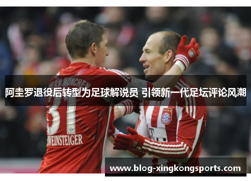 阿圭罗退役后转型为足球解说员 引领新一代足坛评论风潮