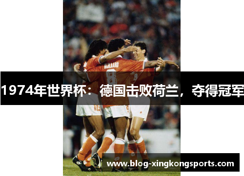 1974年世界杯：德国击败荷兰，夺得冠军