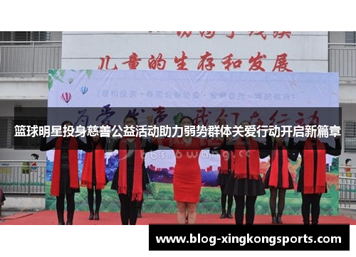 篮球明星投身慈善公益活动助力弱势群体关爱行动开启新篇章