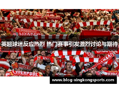 英超球迷反应热烈 热门赛事引发激烈讨论与期待