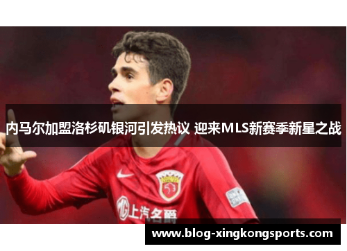 内马尔加盟洛杉矶银河引发热议 迎来MLS新赛季新星之战