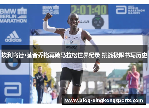 埃利乌德·基普乔格再破马拉松世界纪录 挑战极限书写历史