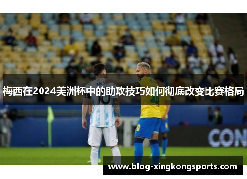 梅西在2024美洲杯中的助攻技巧如何彻底改变比赛格局