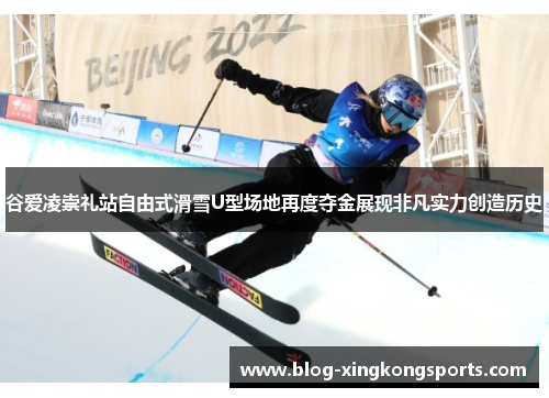 谷爱凌崇礼站自由式滑雪U型场地再度夺金展现非凡实力创造历史