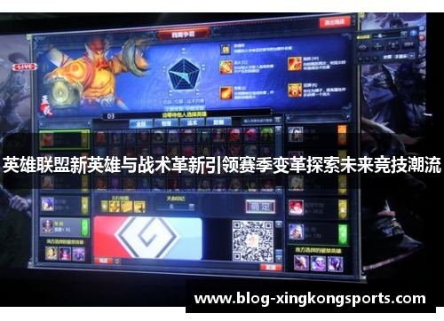 英雄联盟新英雄与战术革新引领赛季变革探索未来竞技潮流