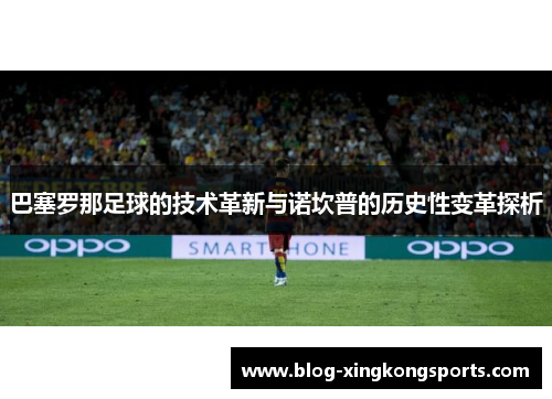 巴塞罗那足球的技术革新与诺坎普的历史性变革探析