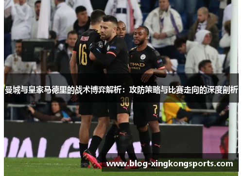曼城与皇家马德里的战术博弈解析：攻防策略与比赛走向的深度剖析