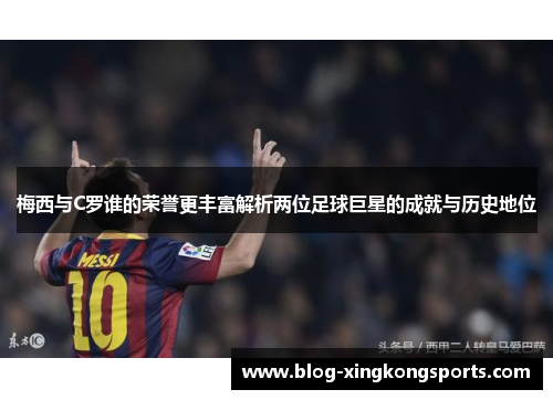 梅西与C罗谁的荣誉更丰富解析两位足球巨星的成就与历史地位