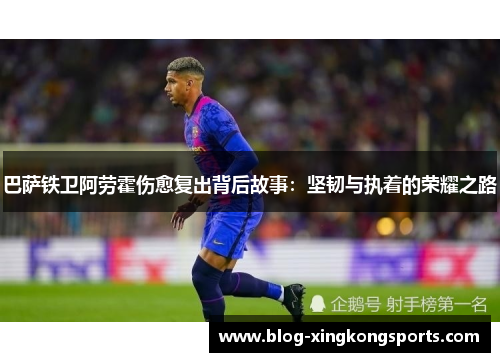 巴萨铁卫阿劳霍伤愈复出背后故事：坚韧与执着的荣耀之路