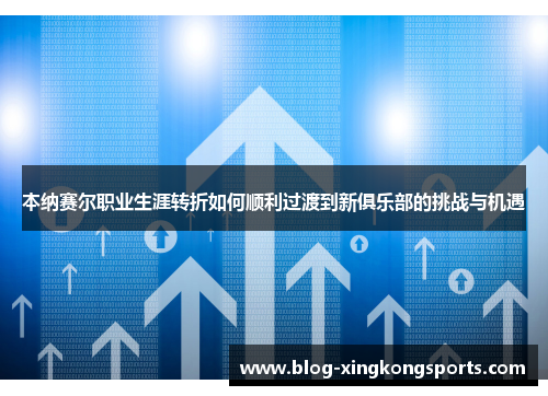 本纳赛尔职业生涯转折如何顺利过渡到新俱乐部的挑战与机遇