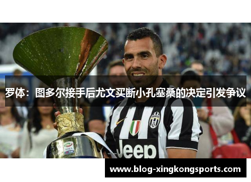 罗体：图多尔接手后尤文买断小孔塞桑的决定引发争议