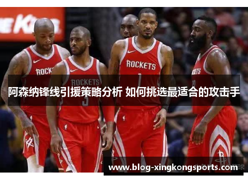 阿森纳锋线引援策略分析 如何挑选最适合的攻击手