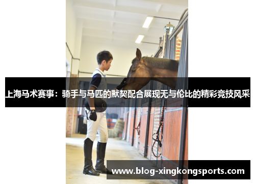 上海马术赛事：骑手与马匹的默契配合展现无与伦比的精彩竞技风采