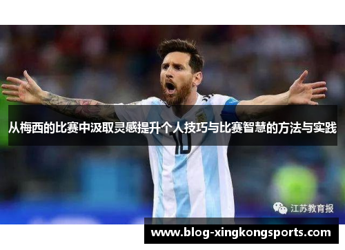 从梅西的比赛中汲取灵感提升个人技巧与比赛智慧的方法与实践