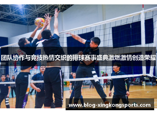 团队协作与竞技热情交织的排球赛事盛典激燃激情创造荣耀
