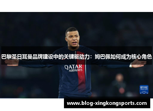 巴黎圣日耳曼品牌建设中的关键驱动力：姆巴佩如何成为核心角色