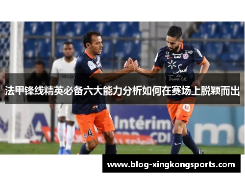 法甲锋线精英必备六大能力分析如何在赛场上脱颖而出