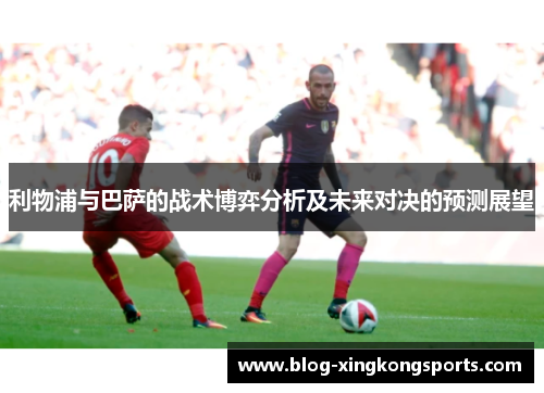 利物浦与巴萨的战术博弈分析及未来对决的预测展望