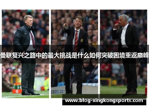 曼联复兴之路中的最大挑战是什么如何突破困境重返巅峰