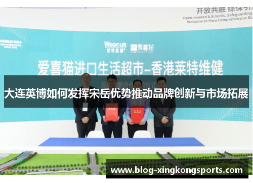 大连英博如何发挥宋岳优势推动品牌创新与市场拓展