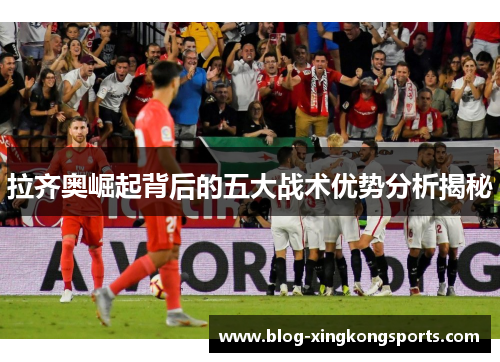 拉齐奥崛起背后的五大战术优势分析揭秘