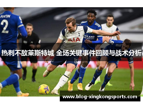 热刺不敌莱斯特城 全场关键事件回顾与战术分析