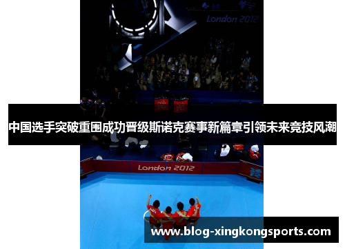 中国选手突破重围成功晋级斯诺克赛事新篇章引领未来竞技风潮