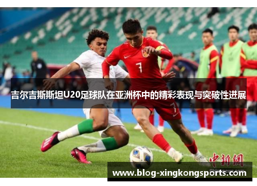 吉尔吉斯斯坦U20足球队在亚洲杯中的精彩表现与突破性进展
