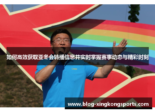 如何高效获取亚冬会转播信息并实时掌握赛事动态与精彩时刻