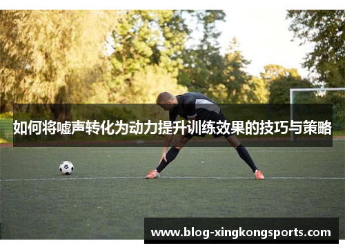 如何将嘘声转化为动力提升训练效果的技巧与策略