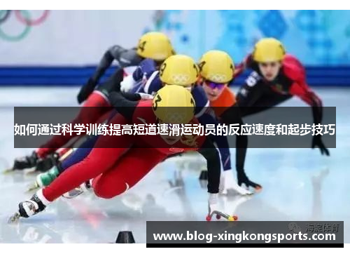 如何通过科学训练提高短道速滑运动员的反应速度和起步技巧