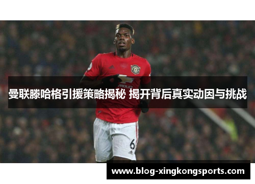 曼联滕哈格引援策略揭秘 揭开背后真实动因与挑战
