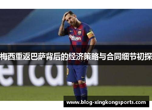 梅西重返巴萨背后的经济策略与合同细节初探