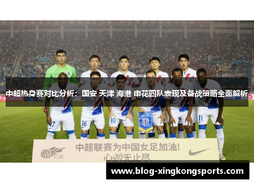 中超热身赛对比分析：国安 天津 海港 申花四队表现及备战策略全面解析