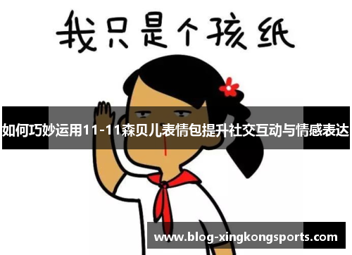 如何巧妙运用11-11森贝儿表情包提升社交互动与情感表达