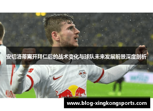 安切洛蒂离开拜仁后的战术变化与球队未来发展前景深度剖析