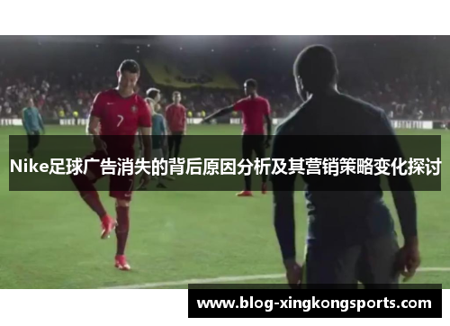 Nike足球广告消失的背后原因分析及其营销策略变化探讨